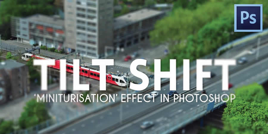 Learn How to Create the Tilt-Shift Effect in Photoshop - Tutorial