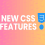 New CSS Features in Google Chrome You Must Know