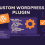 Custom WordPress Plugins: Should You Build or Use an Existing Plugin?